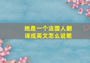 她是一个法国人翻译成英文怎么说呢