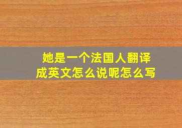 她是一个法国人翻译成英文怎么说呢怎么写