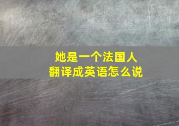 她是一个法国人翻译成英语怎么说