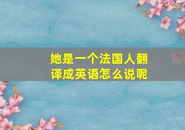 她是一个法国人翻译成英语怎么说呢