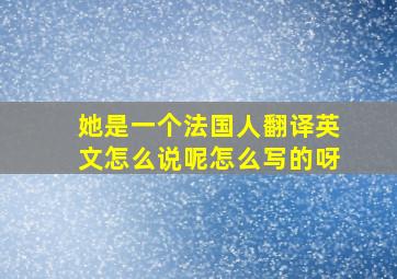 她是一个法国人翻译英文怎么说呢怎么写的呀