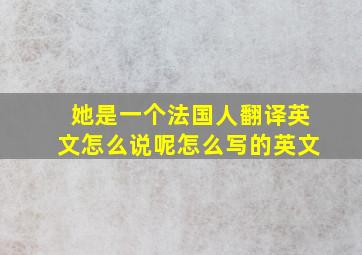 她是一个法国人翻译英文怎么说呢怎么写的英文