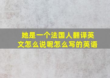 她是一个法国人翻译英文怎么说呢怎么写的英语