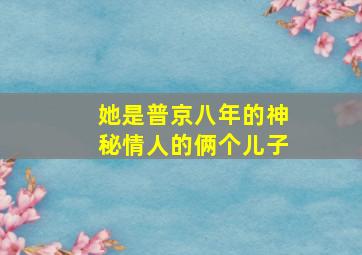 她是普京八年的神秘情人的俩个儿子