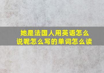 她是法国人用英语怎么说呢怎么写的单词怎么读