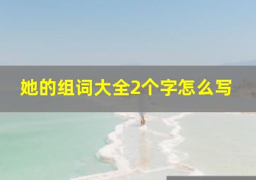 她的组词大全2个字怎么写