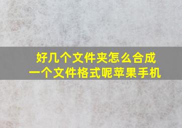 好几个文件夹怎么合成一个文件格式呢苹果手机