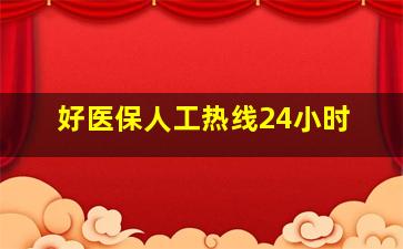 好医保人工热线24小时