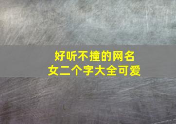 好听不撞的网名女二个字大全可爱