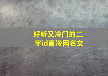 好听又冷门的二字id高冷网名女