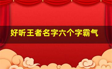 好听王者名字六个字霸气