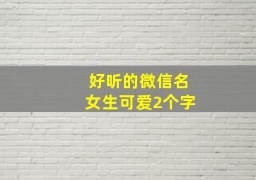 好听的微信名女生可爱2个字