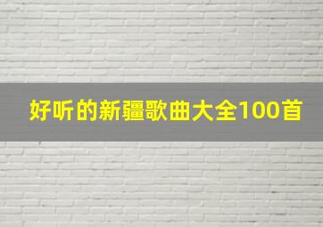 好听的新疆歌曲大全100首