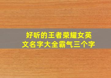 好听的王者荣耀女英文名字大全霸气三个字