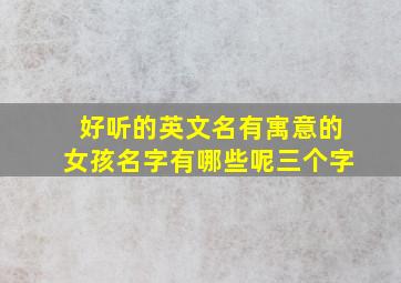 好听的英文名有寓意的女孩名字有哪些呢三个字