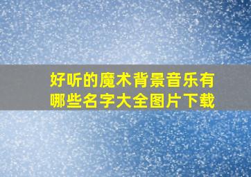 好听的魔术背景音乐有哪些名字大全图片下载