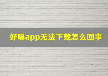 好唱app无法下载怎么回事