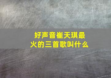 好声音崔天琪最火的三首歌叫什么