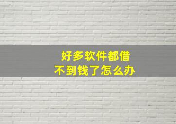 好多软件都借不到钱了怎么办