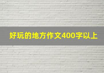 好玩的地方作文400字以上