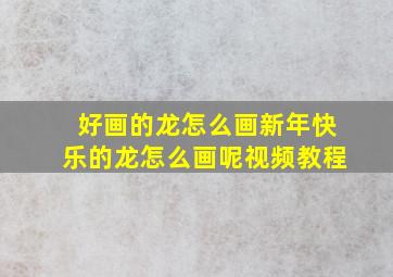 好画的龙怎么画新年快乐的龙怎么画呢视频教程