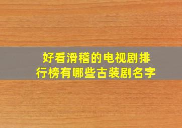 好看滑稽的电视剧排行榜有哪些古装剧名字