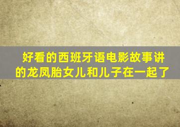 好看的西班牙语电影故事讲的龙凤胎女儿和儿子在一起了