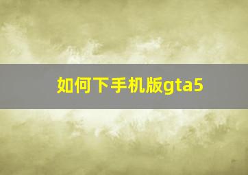 如何下手机版gta5