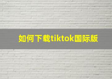 如何下载tiktok国际版