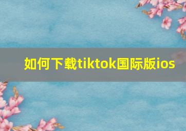 如何下载tiktok国际版ios