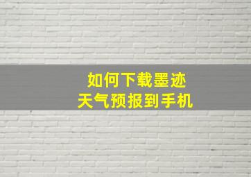 如何下载墨迹天气预报到手机