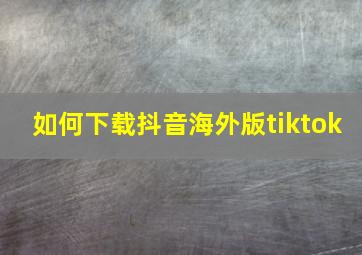 如何下载抖音海外版tiktok