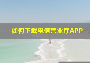 如何下载电信营业厅APP