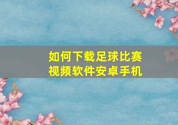 如何下载足球比赛视频软件安卓手机