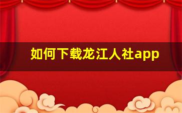 如何下载龙江人社app