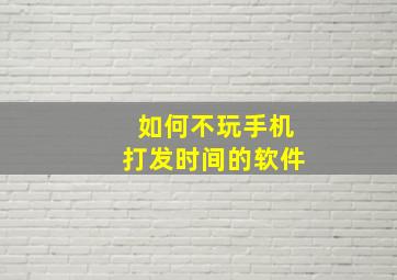 如何不玩手机打发时间的软件