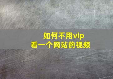 如何不用vip看一个网站的视频