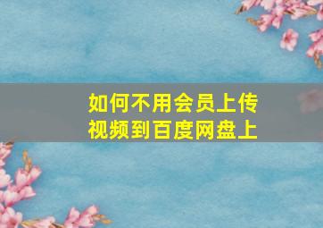 如何不用会员上传视频到百度网盘上