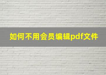 如何不用会员编辑pdf文件