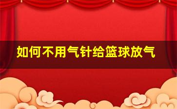 如何不用气针给篮球放气