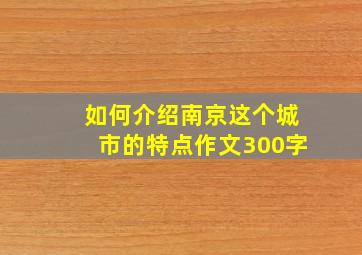 如何介绍南京这个城市的特点作文300字