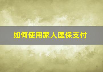 如何使用家人医保支付