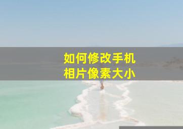 如何修改手机相片像素大小