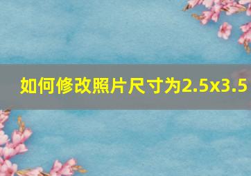 如何修改照片尺寸为2.5x3.5