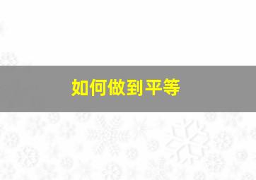 如何做到平等