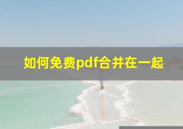 如何免费pdf合并在一起