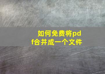 如何免费将pdf合并成一个文件