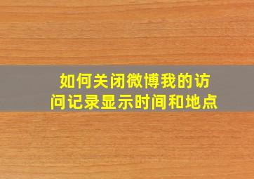 如何关闭微博我的访问记录显示时间和地点