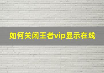 如何关闭王者vip显示在线