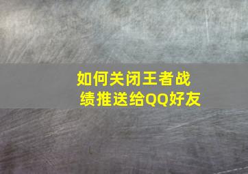 如何关闭王者战绩推送给QQ好友